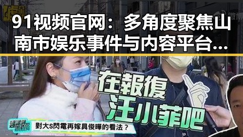 91视频官网：多角度聚焦山南市娱乐事件与内容平台发展