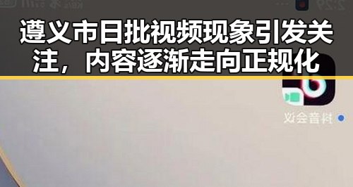 遵义市日批视频现象引发关注，内容逐渐走向正规化
