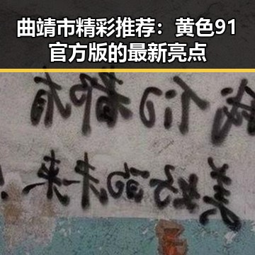曲靖市精彩推荐：黄色91官方版的最新亮点