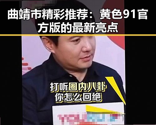 曲靖市精彩推荐：黄色91官方版的最新亮点