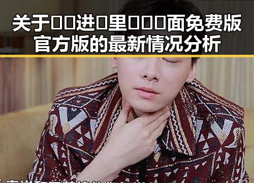 关于🔞🍌进🍑里❌❌❌面免费版官方版的最新情况分析