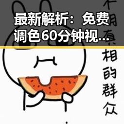 最新解析:免费调色60分钟视频官方版下载助力渭南市视频创作