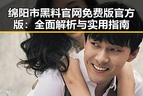 绵阳市黑料 官网免费版官方版：全面解析与实用指南
