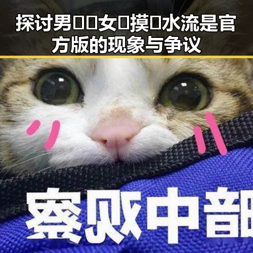 探讨男🍌❌女🍑摸🐻水流是官方版的现象与争议