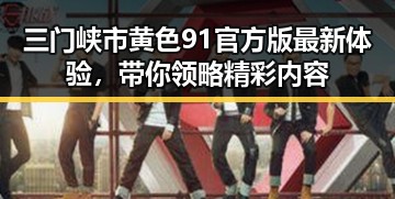 三门峡市黄色91官方版最新体验，带你领略精彩内容