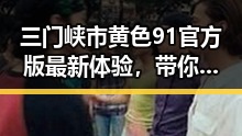 三门峡市黄色91官方版最新体验，带你领略精彩内容