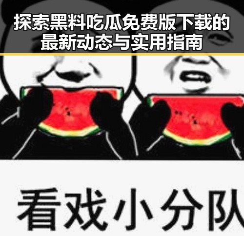 探索黑料吃瓜免费版下载的最新动态与实用指南