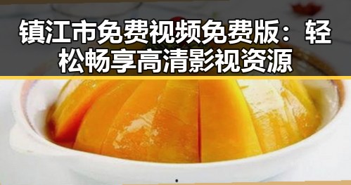 镇江市免费视频免费版：轻松畅享高清影视资源