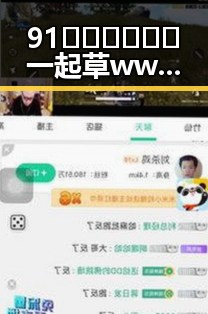 91🍆🍑🔞❌❌❌一起草wwwcom17安装包下载：揭秘背后的行业动态