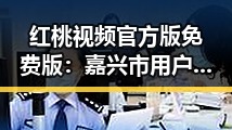 红桃视频官方版免费版：嘉兴市用户的优质选择