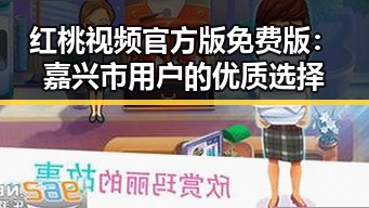 红桃视频官方版免费版：嘉兴市用户的优质选择