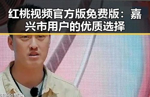 红桃视频官方版免费版：嘉兴市用户的优质选择