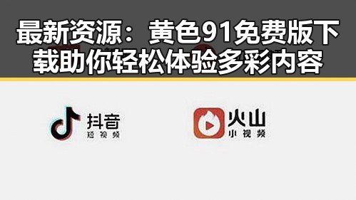 最新资源：黄色91免费版下载助你轻松体验多彩内容