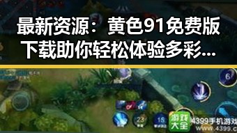 最新资源：黄色91免费版下载助你轻松体验多彩内容