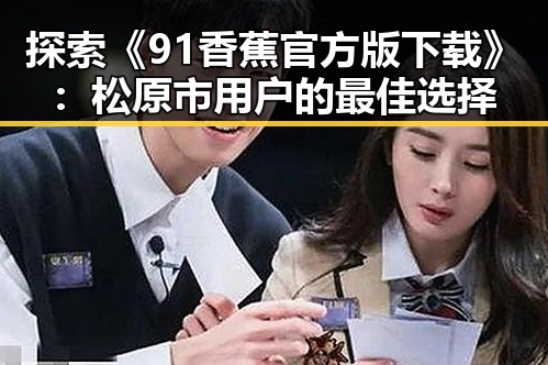 探索《91香蕉官方版下载》：松原市用户的最佳选择