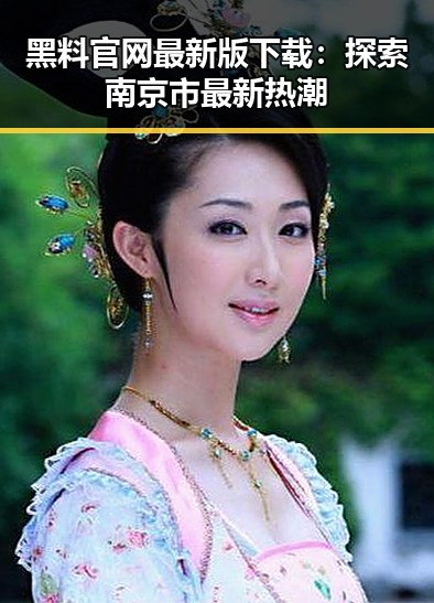 黑料 官网最新版下载：探索南京市最新热潮
