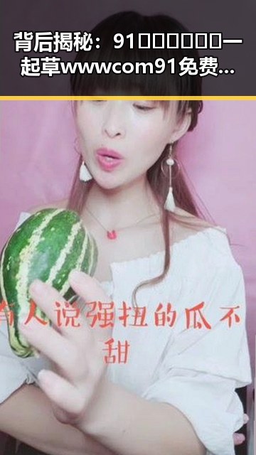 背后揭秘：91🍆🍑🔞❌❌❌一起草wwwcom91免费版下载的最新动态
