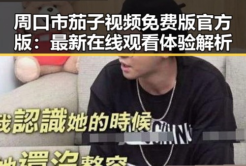 周口市茄子视频免费版官方版：最新在线观看体验解析