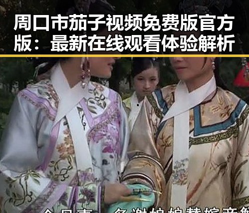 周口市茄子视频免费版官方版：最新在线观看体验解析