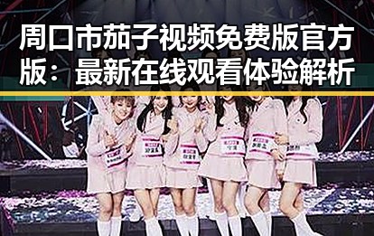 周口市茄子视频免费版官方版：最新在线观看体验解析
