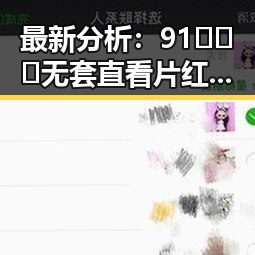 最新分析：91❌❌❌无套直看片红桃免费版引发关注与争议
