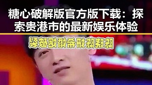糖心破解版官方版下载：探索贵港市的最新娱乐体验