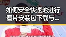 如何安全快速地进行看片安装包下载与使用指南