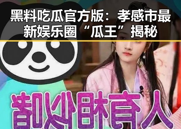 黑料吃瓜官方版:孝感市最新娱乐圈“瓜王”揭秘