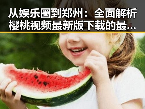 从娱乐圈到郑州：全面解析樱桃视频最新版下载的最新动态