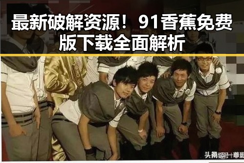 最新破解资源！91香蕉免费版下载全面解析