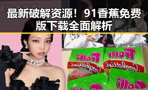最新破解资源！91香蕉免费版下载全面解析