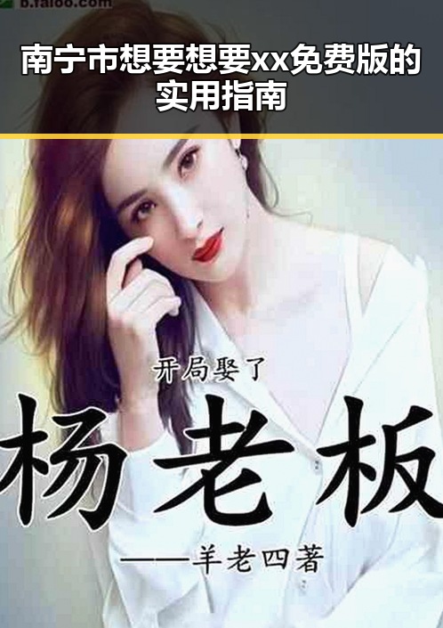 南宁市想要想要xx免费版的实用指南