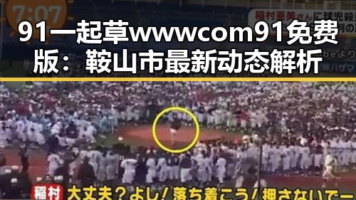 91 一起草wwwcom91免费版:鞍山市最新动态解析