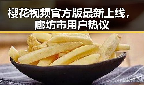 樱花视频官方版最新上线,廊坊市用户热议