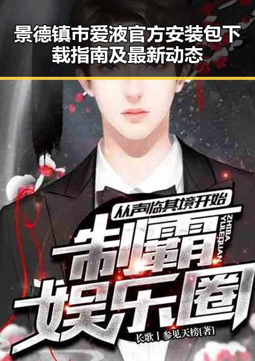 景德镇市爱液官方安装包下载指南及最新动态