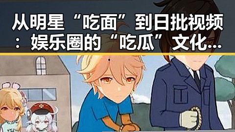 从明星“吃面”到日批视频:娱乐圈的“吃瓜”文化新变迁