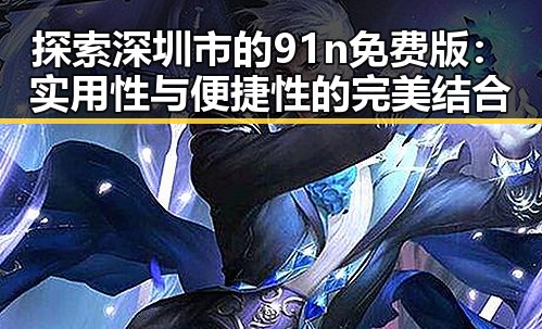 探索深圳市的91n免费版：实用性与便捷性的完美结合