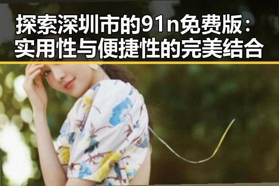 探索深圳市的91n免费版：实用性与便捷性的完美结合