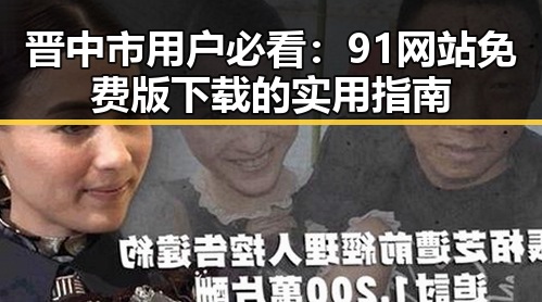 晋中市用户必看：91网站免费版下载的实用指南