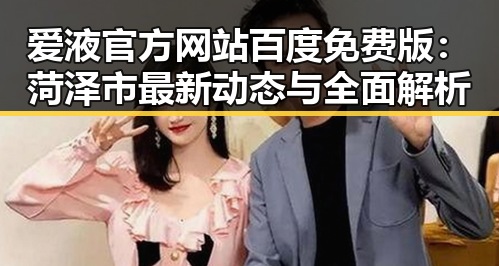 爱液官方网站百度免费版：菏泽市最新动态与全面解析