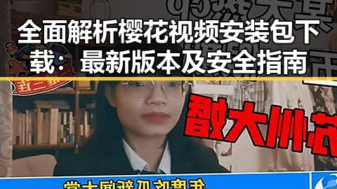 全面解析樱花视频安装包下载:最新版本及安全指南