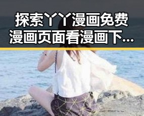 探索丫丫漫画免费漫画页面看漫画下载免费版的全面指南