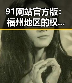 91网站官方版：福州地区的权威平台引发热议