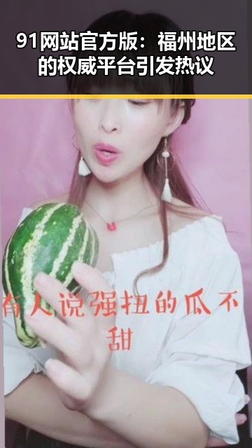 91网站官方版：福州地区的权威平台引发热议