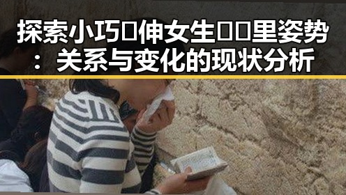 探索小巧🐥伸女生🍑🍑里姿势：关系与变化的现状分析