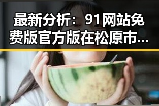 最新分析：91网站免费版官方版在松原市的应用现状