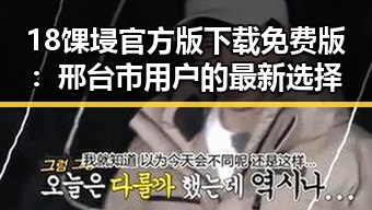 18馃埐官方版下载免费版：邢台市用户的最新选择
