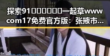 探索91🍆🍑🔞❌❌❌一起草wwwcom17免费官方版：张掖市相关动态回顾
