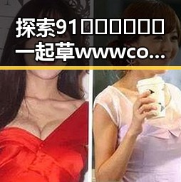 探索91🍆🍑🔞❌❌❌一起草wwwcom17免费官方版：张掖市相关动态回顾