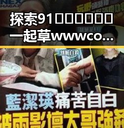 探索91🍆🍑🔞❌❌❌一起草wwwcom17免费官方版：张掖市相关动态回顾